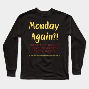 Monday Again?! Every Week?! Long Sleeve T-Shirt